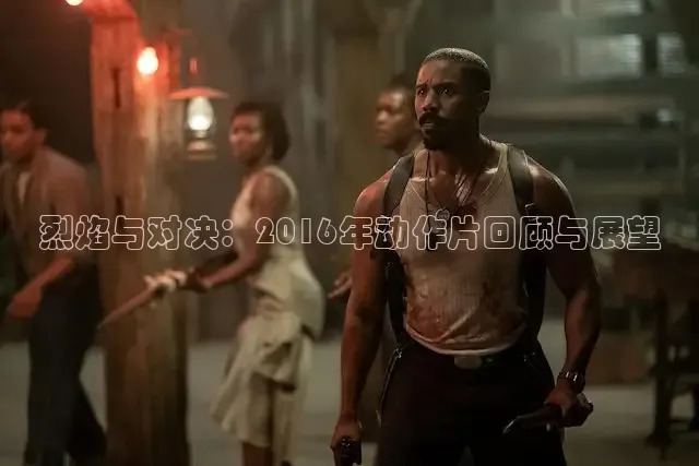 烈焰与对决：2016年动作片回顾与展望